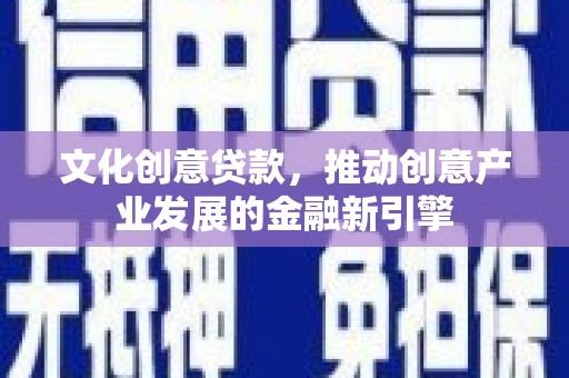 杜集文化创意贷款，推动创意产业发展的金融新引擎