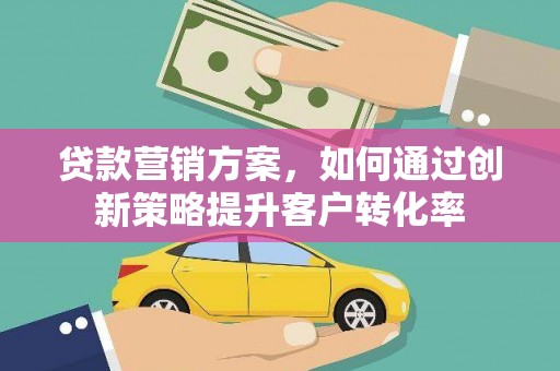 杜集贷款营销方案，如何通过创新策略提升客户转化率