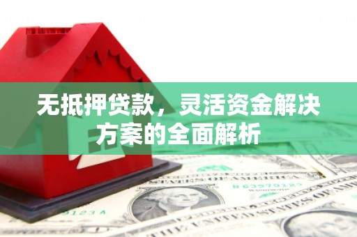 杜集无抵押贷款，灵活资金解决方案的全面解析