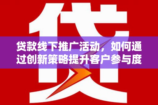 杜集贷款线下推广活动，如何通过创新策略提升客户参与度