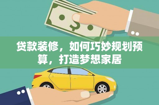 杜集贷款装修，如何巧妙规划预算，打造梦想家居
