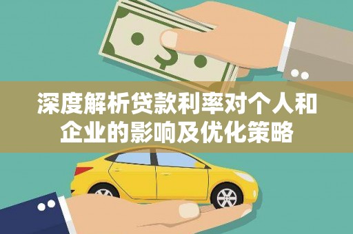 杜集深度解析贷款利率对个人和企业的影响及优化策略
