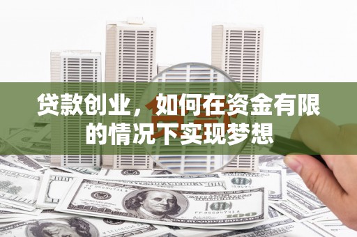 杜集贷款创业，如何在资金有限的情况下实现梦想