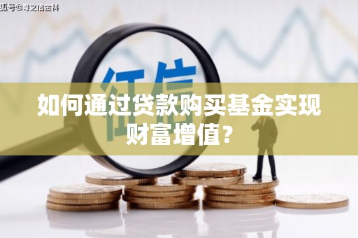 杜集如何通过贷款购买基金实现财富增值？