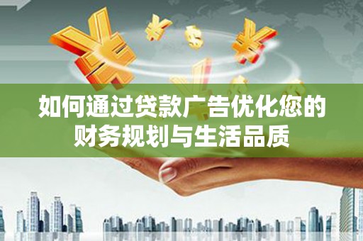 杜集如何通过贷款广告优化您的财务规划与生活品质