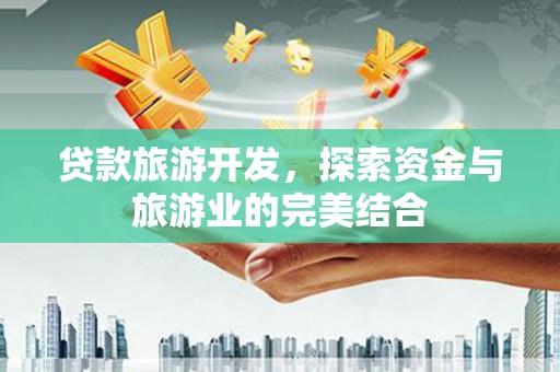 杜集贷款旅游开发，探索资金与旅游业的完美结合