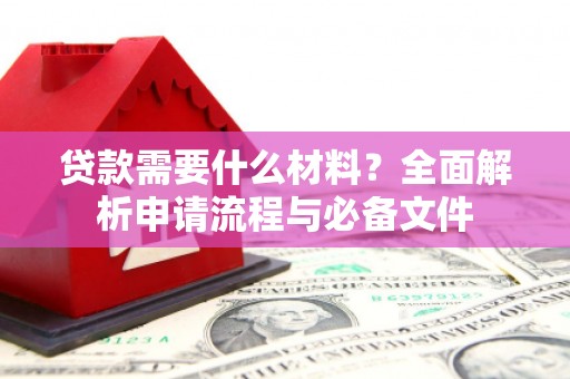 杜集贷款需要什么材料？全面解析申请流程与必备文件