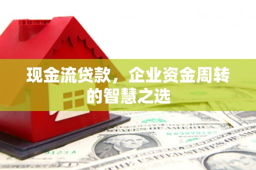 杜集现金流贷款，企业资金周转的智慧之选