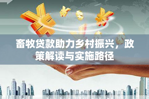 杜集畜牧贷款助力乡村振兴，政策解读与实施路径