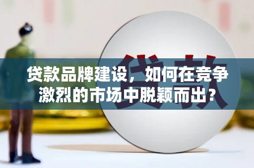 杜集贷款品牌建设，如何在竞争激烈的市场中脱颖而出？