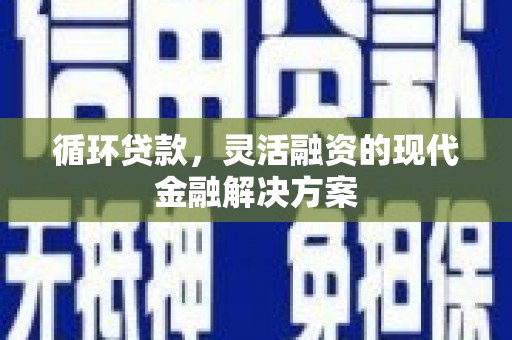 杜集循环贷款，灵活融资的现代金融解决方案