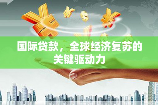 杜集国际贷款，全球经济复苏的关键驱动力