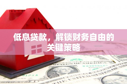 杜集低息贷款，解锁财务自由的关键策略