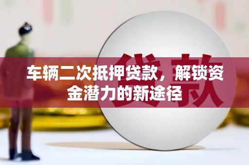 杜集车辆二次抵押贷款，解锁资金潜力的新途径
