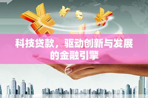 杜集科技贷款，驱动创新与发展的金融引擎