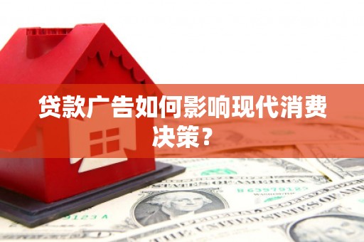 杜集贷款广告如何影响现代消费决策？