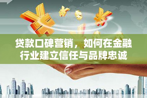 杜集贷款口碑营销，如何在金融行业建立信任与品牌忠诚