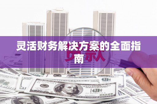 杜集灵活财务解决方案的全面指南
