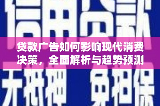 杜集贷款广告如何影响现代消费决策，全面解析与趋势预测