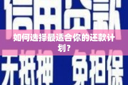 杜集如何选择最适合你的还款计划？