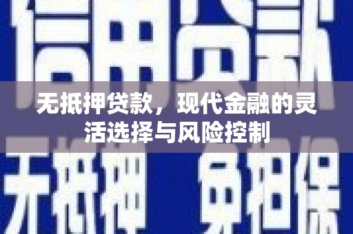 杜集无抵押贷款，现代金融的灵活选择与风险控制