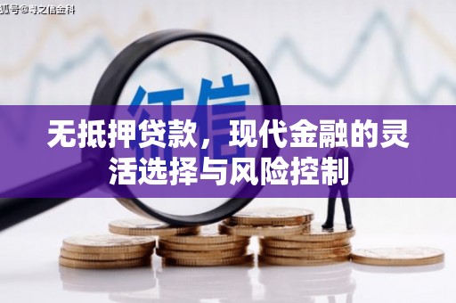 杜集无抵押贷款，现代金融的灵活选择与风险控制
