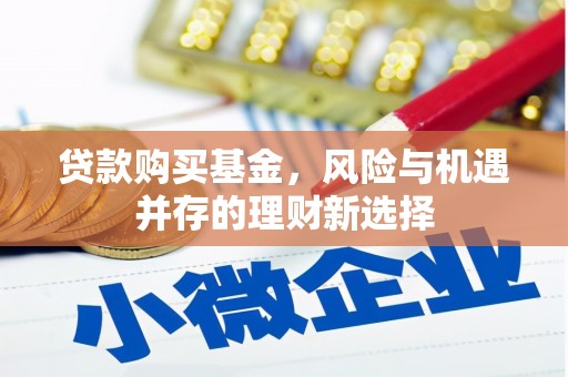 杜集贷款购买基金，风险与机遇并存的理财新选择