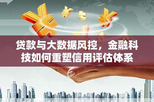 杜集贷款与大数据风控，金融科技如何重塑信用评估体系