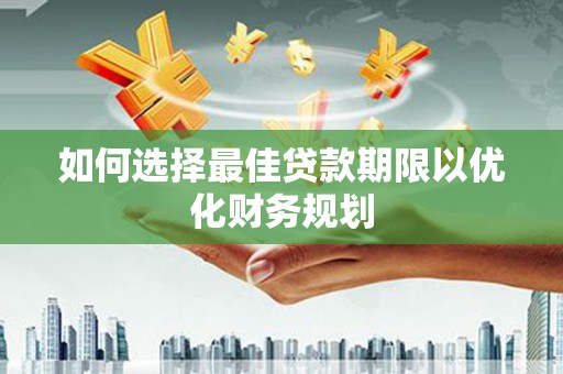 杜集如何选择最佳贷款期限以优化财务规划