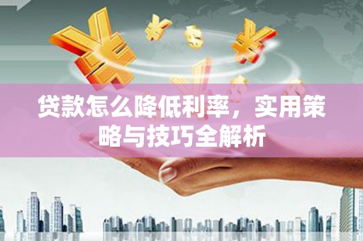 杜集贷款怎么降低利率，实用策略与技巧全解析