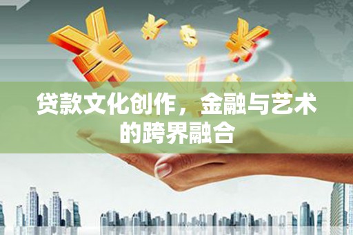 杜集贷款文化创作，金融与艺术的跨界融合