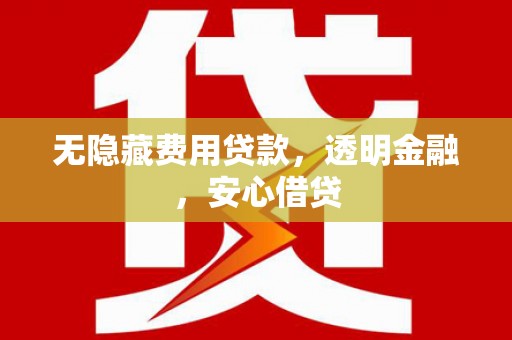 杜集无隐藏费用贷款，透明金融，安心借贷