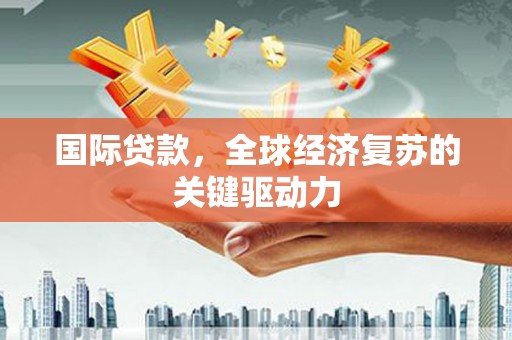 杜集国际贷款，全球经济复苏的关键驱动力