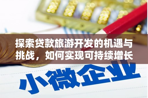 杜集探索贷款旅游开发的机遇与挑战，如何实现可持续增长