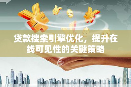 杜集贷款搜索引擎优化，提升在线可见性的关键策略