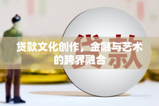 杜集贷款文化创作，金融与艺术的跨界融合