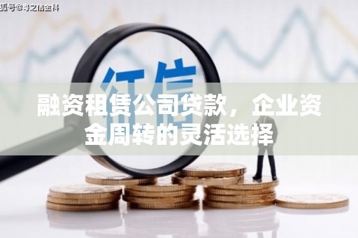 杜集融资租赁公司贷款，企业资金周转的灵活选择