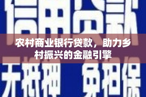 杜集农村商业银行贷款，助力乡村振兴的金融引擎