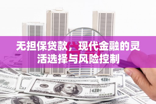 杜集无担保贷款，现代金融的灵活选择与风险控制