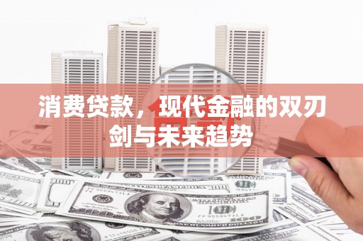 杜集消费贷款，现代金融的双刃剑与未来趋势