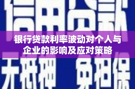 杜集银行贷款利率波动对个人与企业的影响及应对策略
