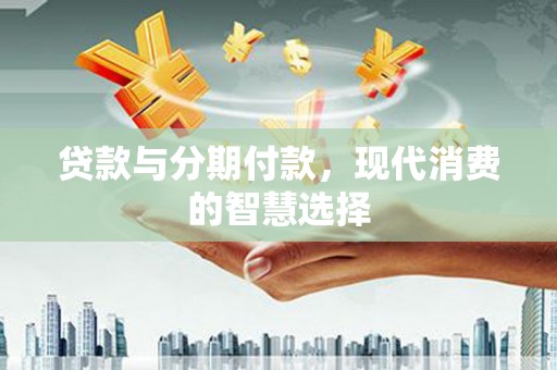 杜集贷款与分期付款，现代消费的智慧选择