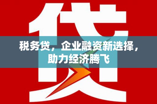 杜集税务贷，企业融资新选择，助力经济腾飞