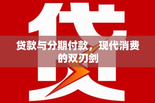 杜集贷款与分期付款，现代消费的双刃剑