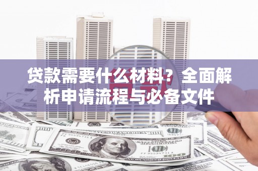 杜集贷款需要什么材料？全面解析申请流程与必备文件