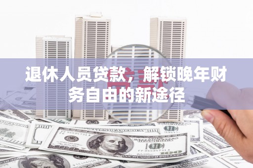 杜集退休人员贷款，解锁晚年财务自由的新途径