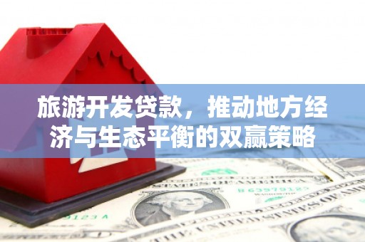 杜集旅游开发贷款，推动地方经济与生态平衡的双赢策略