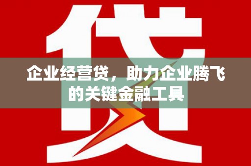 杜集企业经营贷，助力企业腾飞的关键金融工具