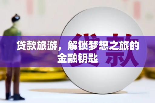 杜集贷款旅游，解锁梦想之旅的金融钥匙