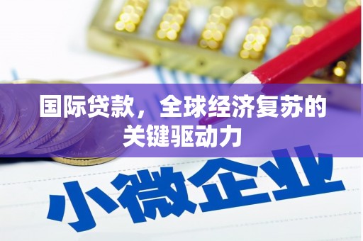 杜集国际贷款，全球经济复苏的关键驱动力